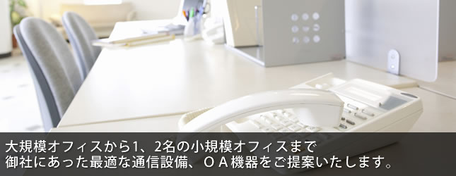 御社にあった最適な通信設備、OA機器をご提案いたします。